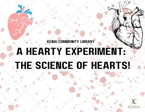 Black Text reads: Kenai Community Library, A Hearty Experiment: The Science of Hearts. 