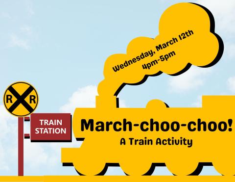 Black text on yello train outline reads " Wednesday, March 12th, 4pm-5pm, March-Choo-choo! A train activity"