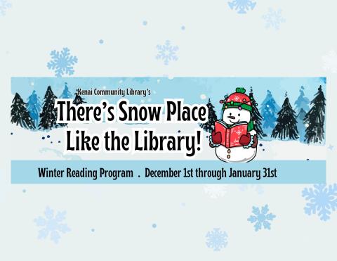 text reads: Kenai Community Library's, There's Snow Place Like the Library, Winter Reading Progra, December 1 - January 31. Picture of a snowman reading a book on a snowy hill background. 