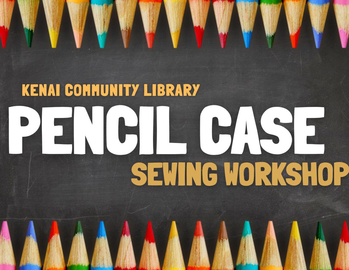 Text reads "Kenai Community Library. Pencil Case Sewing Workshop. Colored pencils line the top and bottom of the image. 